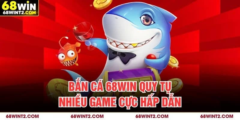 Bắn cá 68WIN quy tụ nhiều game cực hấp dẫn