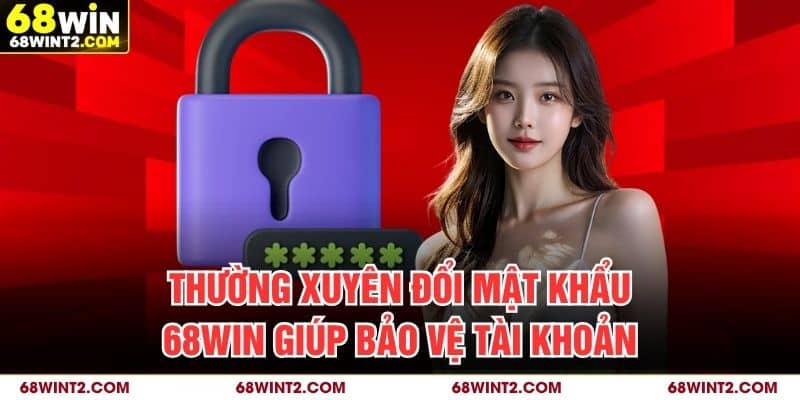 Thường xuyên đổi mật khẩu 68WIN giúp bảo vệ tài khoản